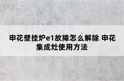 申花壁挂炉e1故障怎么解除 申花集成灶使用方法